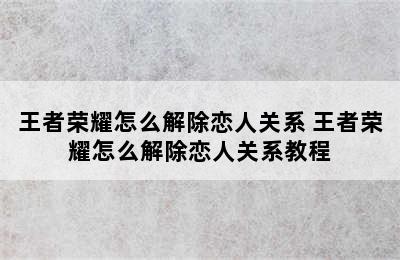 王者荣耀怎么解除恋人关系 王者荣耀怎么解除恋人关系教程